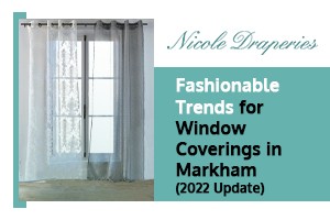 Fashionable Trends for Window Coverings in Markham (2022 Update)
