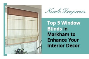 Top 5 Window Blinds in Markham to Enhance Your Interior Decor